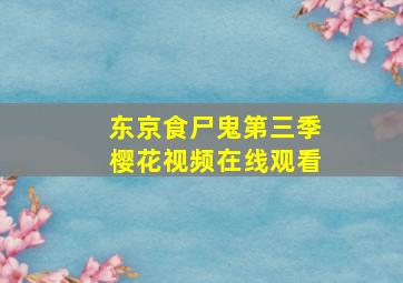 东京食尸鬼第三季樱花视频在线观看