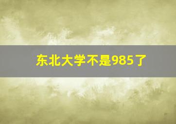 东北大学不是985了