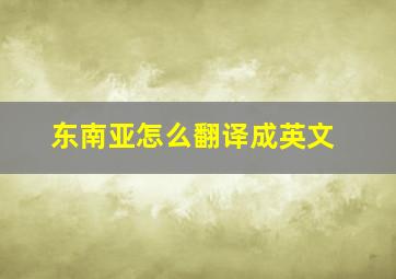 东南亚怎么翻译成英文