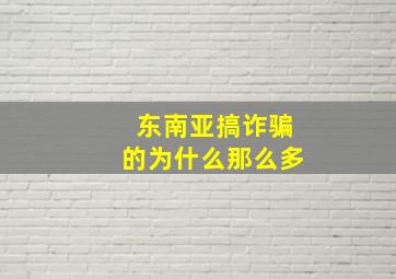 东南亚搞诈骗的为什么那么多