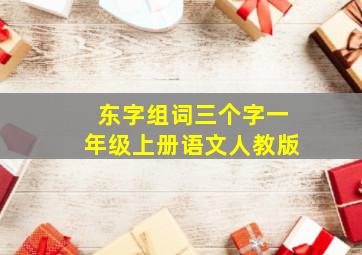 东字组词三个字一年级上册语文人教版