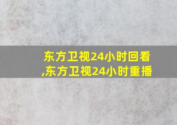 东方卫视24小时回看,东方卫视24小时重播