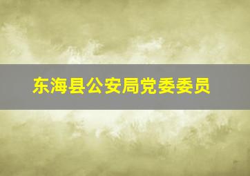 东海县公安局党委委员