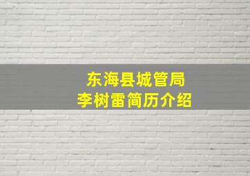 东海县城管局李树雷简历介绍