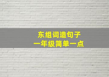 东组词造句子一年级简单一点