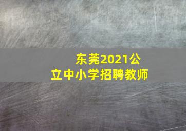 东莞2021公立中小学招聘教师