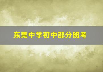 东莞中学初中部分班考