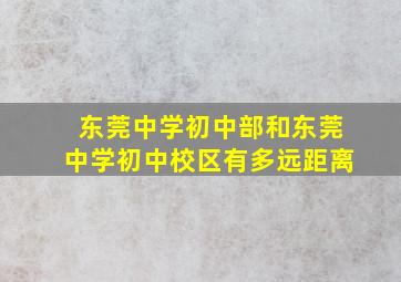 东莞中学初中部和东莞中学初中校区有多远距离