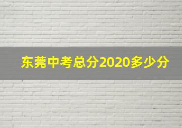 东莞中考总分2020多少分