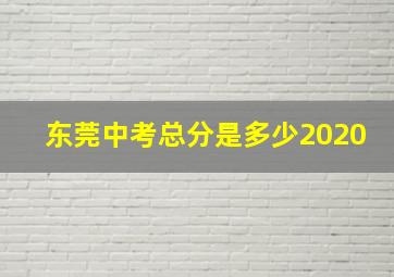 东莞中考总分是多少2020