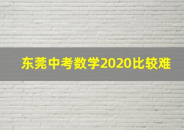 东莞中考数学2020比较难