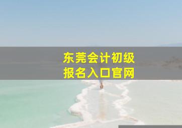 东莞会计初级报名入口官网