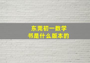 东莞初一数学书是什么版本的