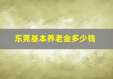 东莞基本养老金多少钱