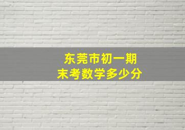 东莞市初一期末考数学多少分