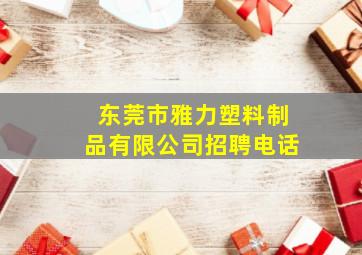 东莞市雅力塑料制品有限公司招聘电话