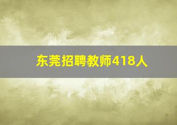 东莞招聘教师418人