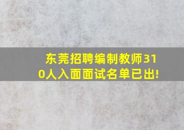 东莞招聘编制教师310人入面面试名单已出!