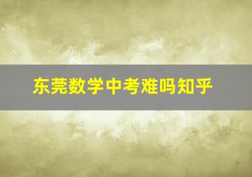 东莞数学中考难吗知乎