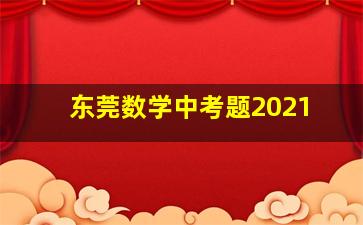 东莞数学中考题2021