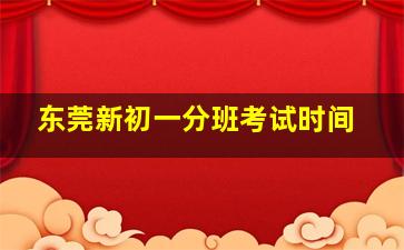 东莞新初一分班考试时间