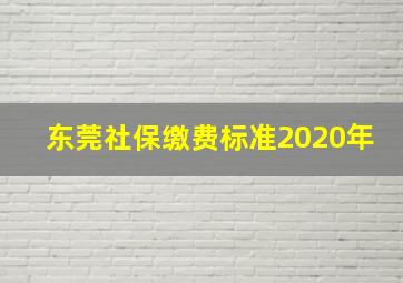 东莞社保缴费标准2020年