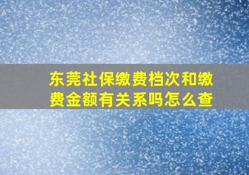 东莞社保缴费档次和缴费金额有关系吗怎么查