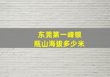 东莞第一峰银瓶山海拔多少米