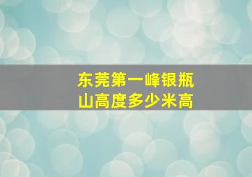 东莞第一峰银瓶山高度多少米高