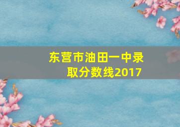 东营市油田一中录取分数线2017