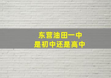 东营油田一中是初中还是高中