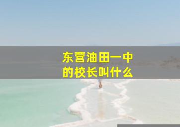 东营油田一中的校长叫什么