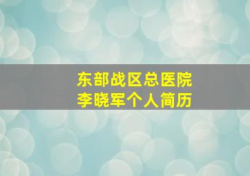 东部战区总医院李晓军个人简历