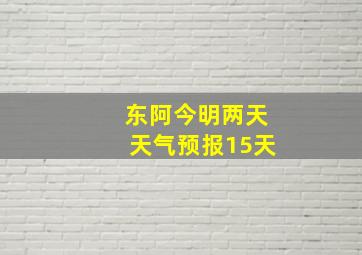 东阿今明两天天气预报15天