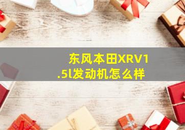 东风本田XRV1.5l发动机怎么样