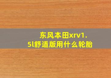 东风本田xrv1.5l舒适版用什么轮胎