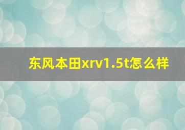 东风本田xrv1.5t怎么样