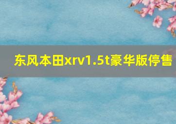 东风本田xrv1.5t豪华版停售