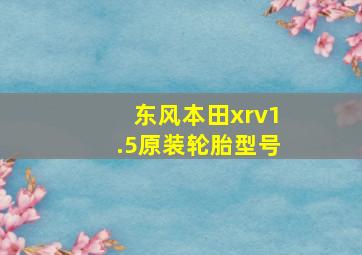 东风本田xrv1.5原装轮胎型号