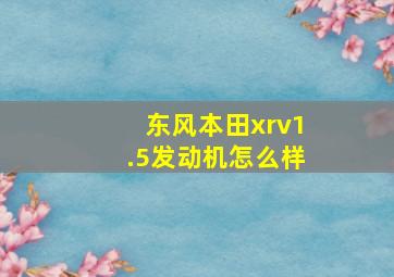 东风本田xrv1.5发动机怎么样