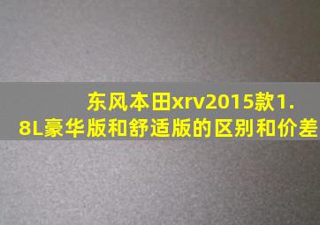 东风本田xrv2015款1.8L豪华版和舒适版的区别和价差