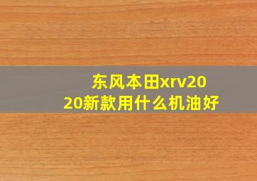 东风本田xrv2020新款用什么机油好