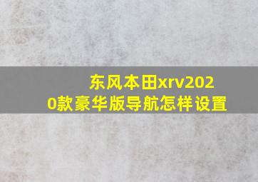 东风本田xrv2020款豪华版导航怎样设置