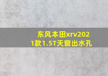 东风本田xrv2021款1.5T天窗出水孔