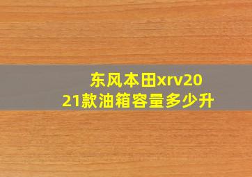 东风本田xrv2021款油箱容量多少升