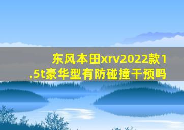 东风本田xrv2022款1.5t豪华型有防碰撞干预吗