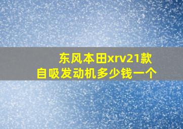 东风本田xrv21款自吸发动机多少钱一个