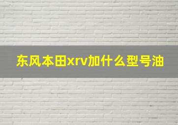 东风本田xrv加什么型号油