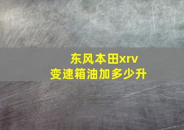 东风本田xrv变速箱油加多少升