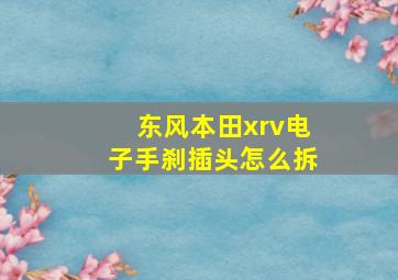 东风本田xrv电子手刹插头怎么拆